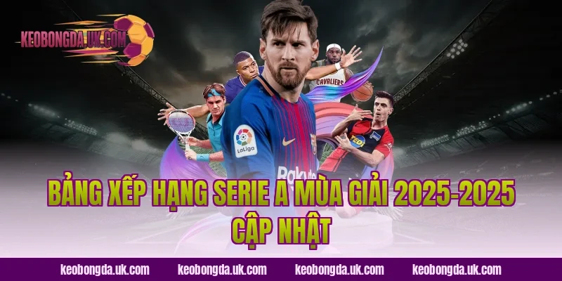 Bảng Xếp Hạng Serie A Mùa Giải 2025–2025 Cập Nhật