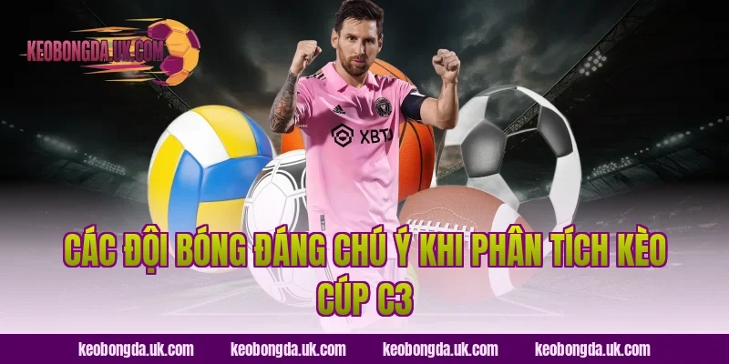 Các Đội Bóng Đáng Chú Ý Khi Phân Tích Kèo Cúp C3