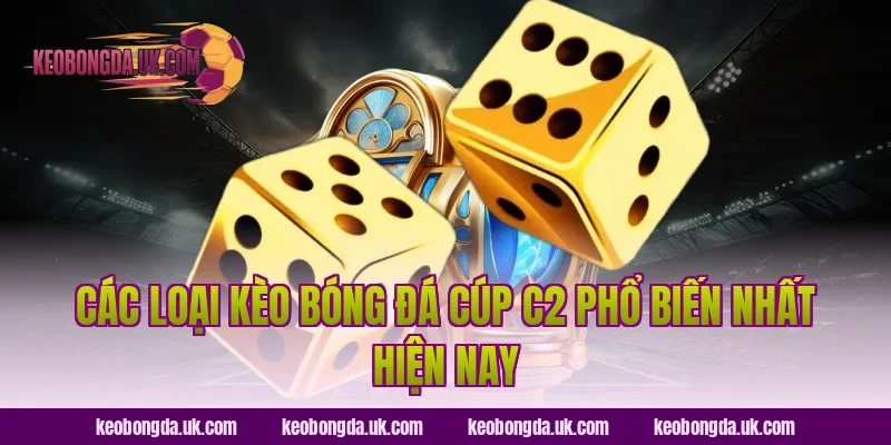 Các Loại Kèo Bóng Đá Cúp C2 Phổ Biến Nhất Hiện Nay