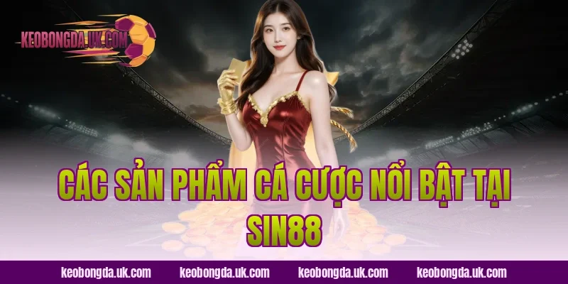 Các sản phẩm cá cược nổi bật tại Sin88
