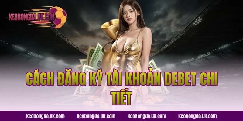 Cách đăng ký tài khoản Debet chi tiết