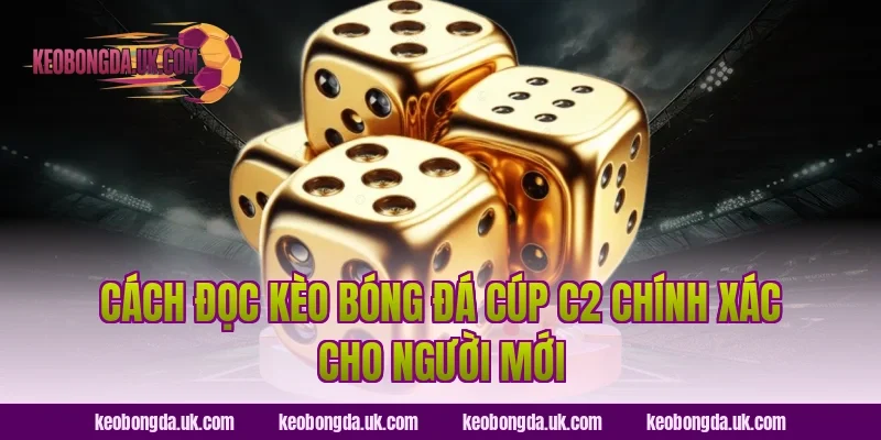 Cách Đọc Kèo Bóng Đá Cúp C2 Chính Xác Cho Người Mới