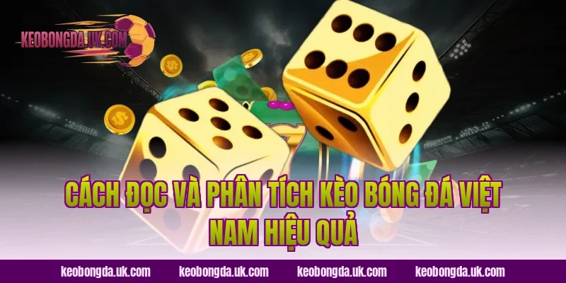 Cách đọc và phân tích Kèo bóng đá Việt Nam hiệu quả