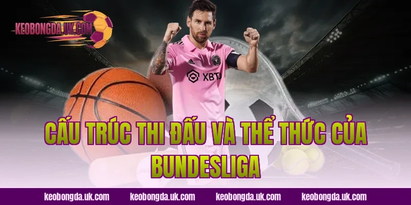 Cấu Trúc Thi Đấu Và Thể Thức Của Bundesliga