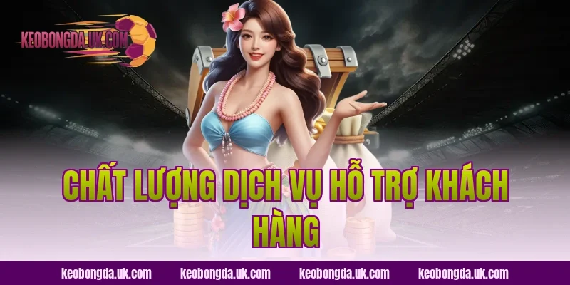 Chất Lượng Dịch Vụ Hỗ Trợ Khách Hàng