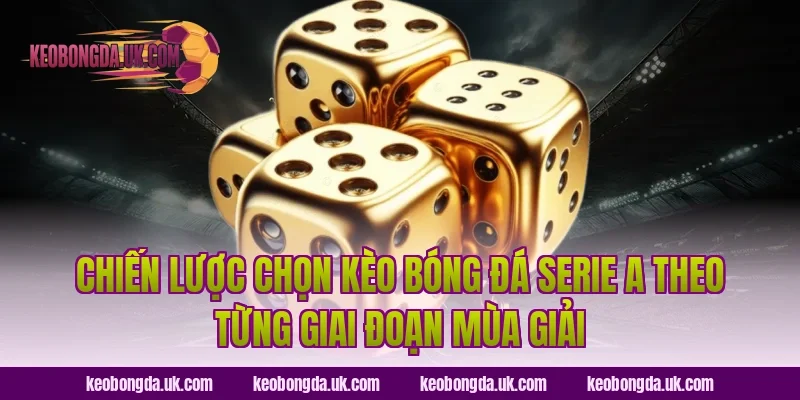 Chiến lược chọn Kèo bóng đá Serie A theo từng giai đoạn mùa giải