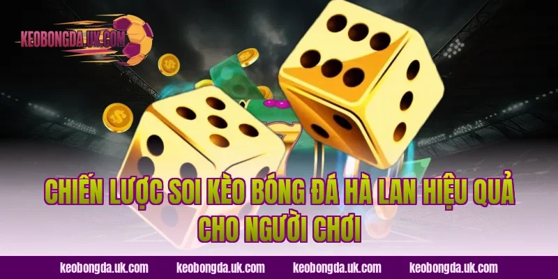 Chiến lược soi Kèo bóng đá Hà Lan hiệu quả cho người chơi