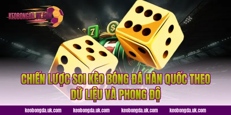 Chiến lược soi Kèo bóng đá Hàn Quốc theo dữ liệu và phong độ