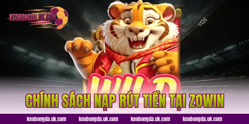 Chính Sách Nạp Rút Tiền Tại Zowin
