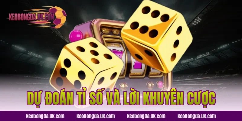 Dự Đoán Tỉ Số Và Lời Khuyên Cược
