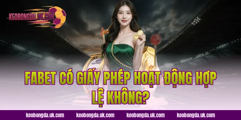FABET Có Giấy Phép Hoạt Động Hợp Lệ Không?