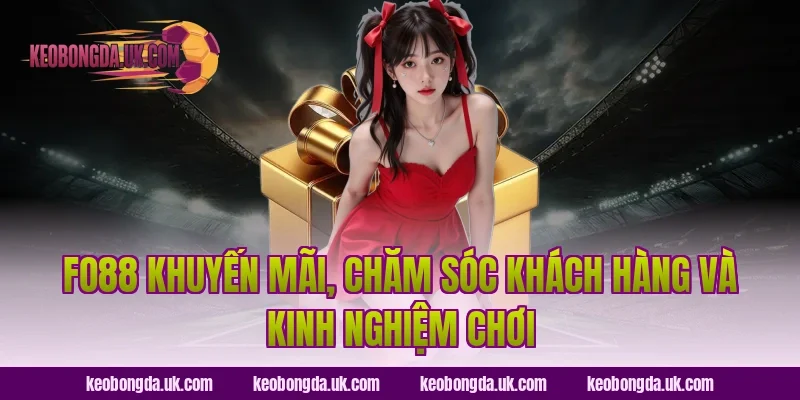 FO88 khuyến mãi, chăm sóc khách hàng và kinh nghiệm chơi