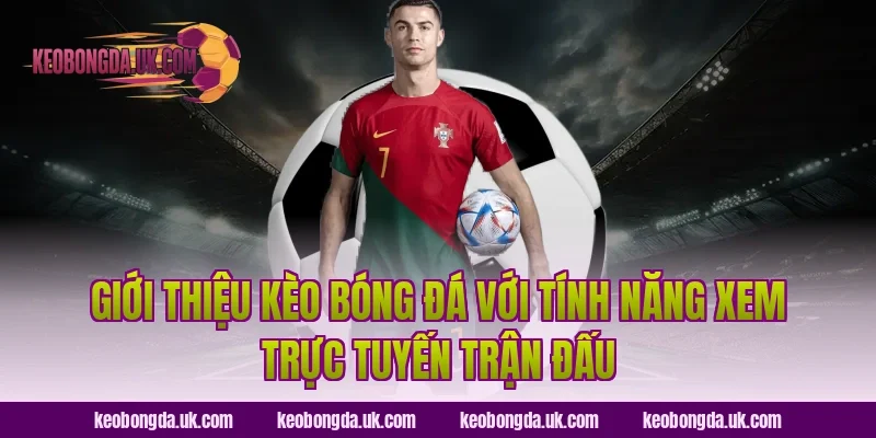 Giới thiệu Kèo Bóng Đá với tính năng xem trực tuyến trận đấu