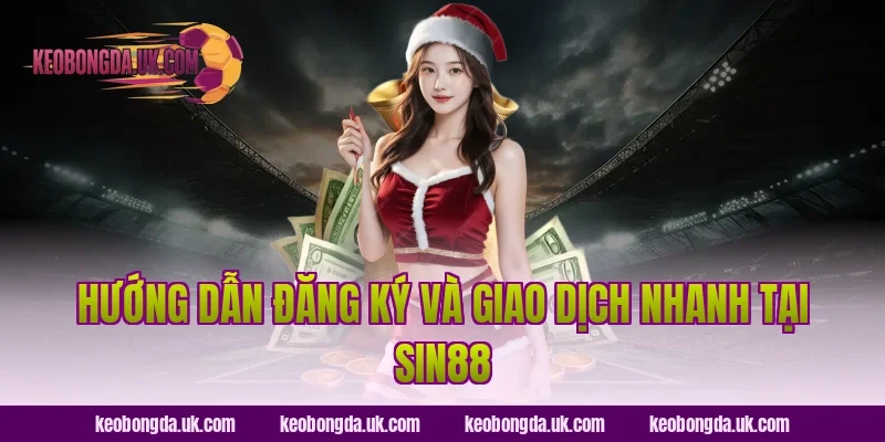 Hướng dẫn đăng ký và giao dịch nhanh tại Sin88