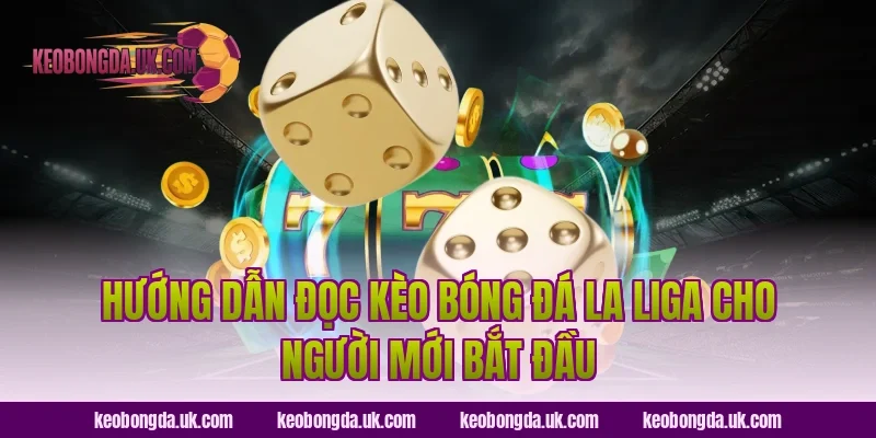 Hướng Dẫn Đọc Kèo Bóng Đá La Liga Cho Người Mới Bắt Đầu