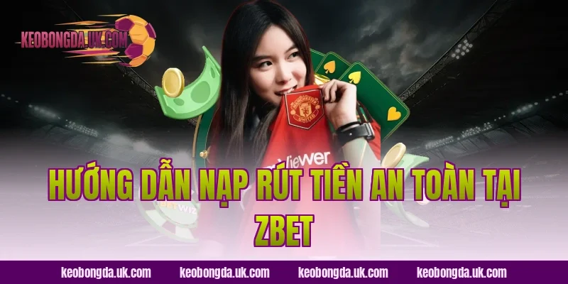 Hướng dẫn nạp rút tiền an toàn tại ZBet