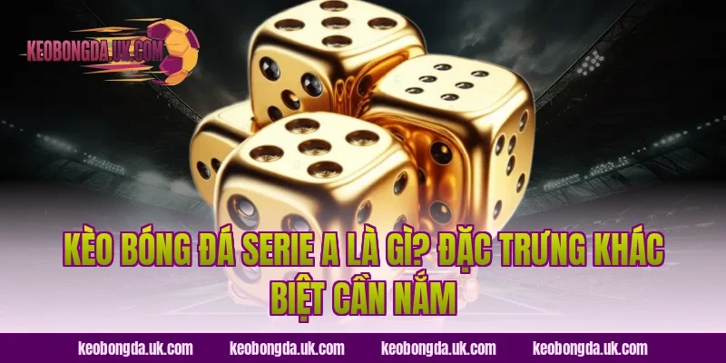 Kèo bóng đá Serie A là gì? Đặc trưng khác biệt cần nắm