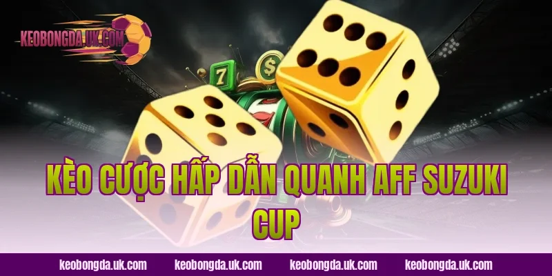Kèo cược hấp dẫn quanh AFF Suzuki Cup