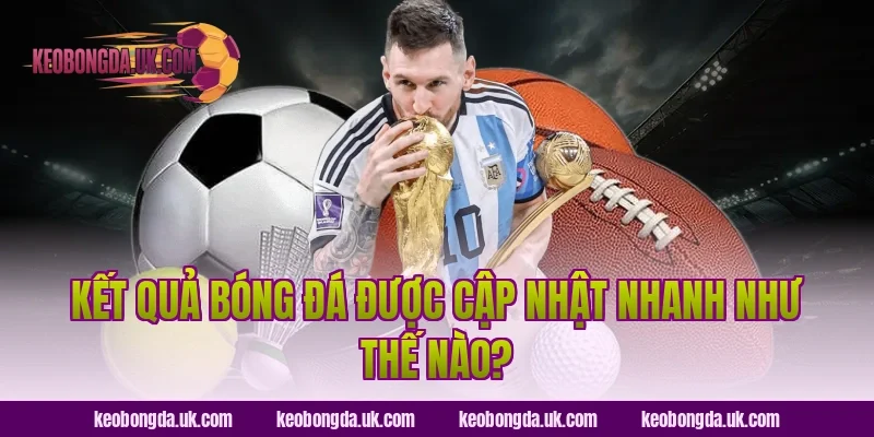 Kết quả bóng đá được cập nhật nhanh như thế nào?