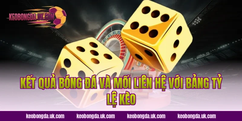 Kết quả bóng đá và mối liên hệ với bảng tỷ lệ kèo