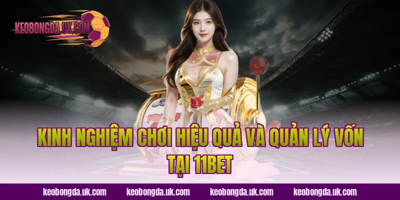 Kinh nghiệm chơi hiệu quả và quản lý vốn tại 11BET