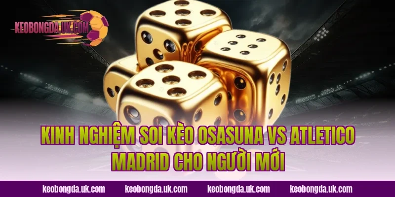 Kinh nghiệm soi kèo Osasuna vs Atletico Madrid cho người mới