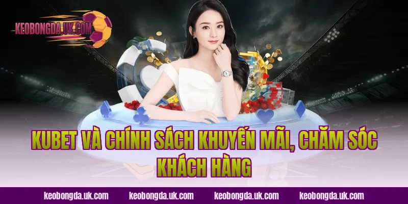KUBET và chính sách khuyến mãi, chăm sóc khách hàng