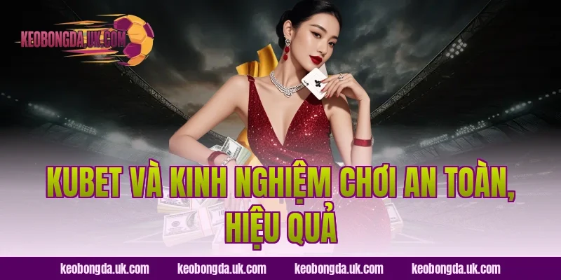 KUBET và kinh nghiệm chơi an toàn, hiệu quả