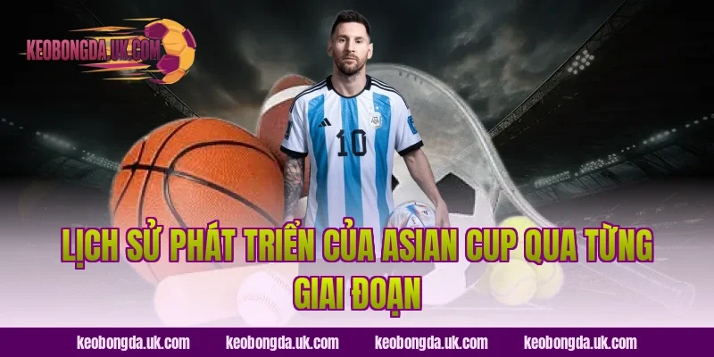 Lịch sử phát triển của Asian Cup qua từng giai đoạn