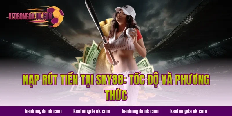 Nạp Rút Tiền Tại Sky88: Tốc Độ Và Phương Thức