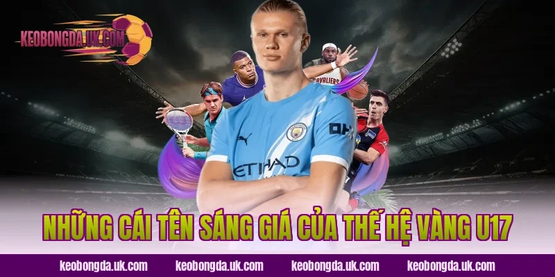 Những Cái Tên Sáng Giá Của Thế Hệ Vàng U17