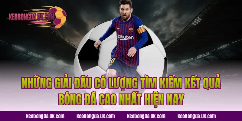 Những giải đấu có lượng tìm kiếm kết quả bóng đá cao nhất hiện nay