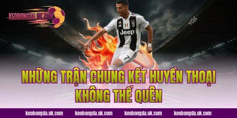 Những Trận Chung Kết Huyền Thoại Không Thể Quên
