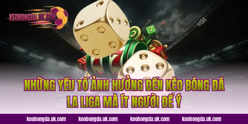 Những Yếu Tố Ảnh Hưởng Đến Kèo Bóng Đá La Liga Mà Ít Người Để Ý
