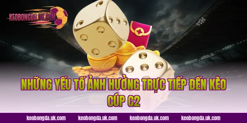 Những Yếu Tố Ảnh Hưởng Trực Tiếp Đến Kèo Cúp C2