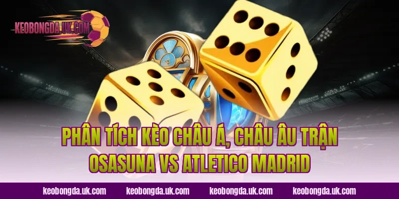 Phân tích kèo châu Á, châu Âu trận Osasuna vs Atletico Madrid