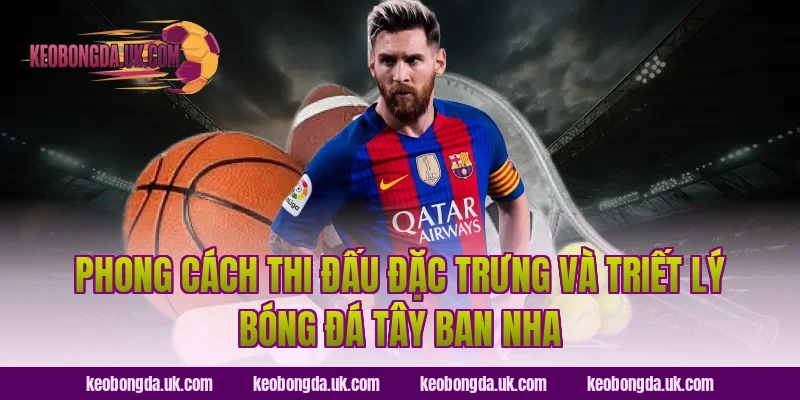 Phong Cách Thi Đấu Đặc Trưng Và Triết Lý Bóng Đá Tây Ban Nha