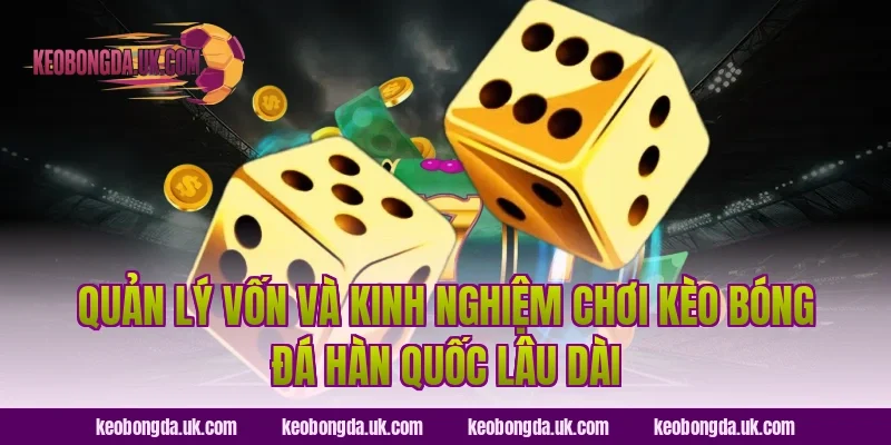 Quản lý vốn và kinh nghiệm chơi Kèo bóng đá Hàn Quốc lâu dài