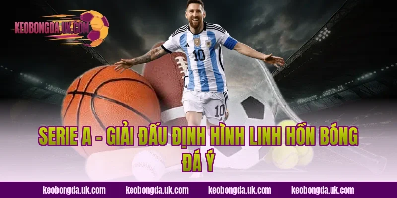Serie A – Giải Đấu Định Hình Linh Hồn Bóng Đá Ý