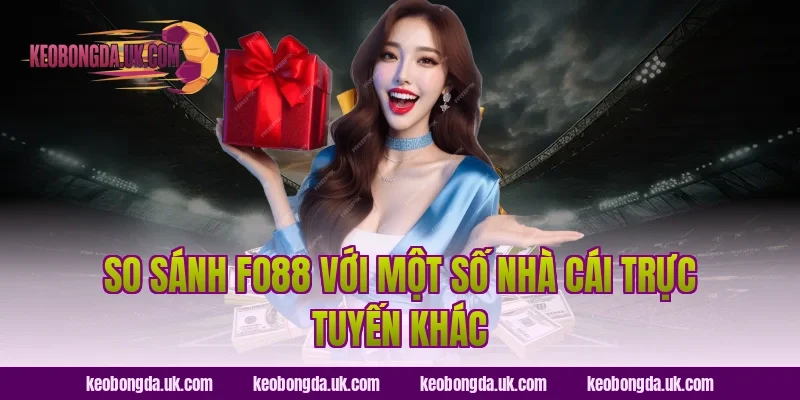 So sánh FO88 với một số nhà cái trực tuyến khác