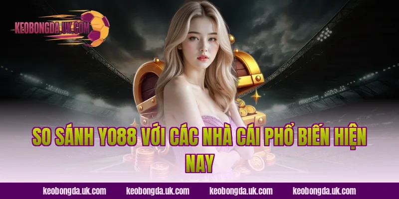 So Sánh YO88 Với Các Nhà Cái Phổ Biến Hiện Nay