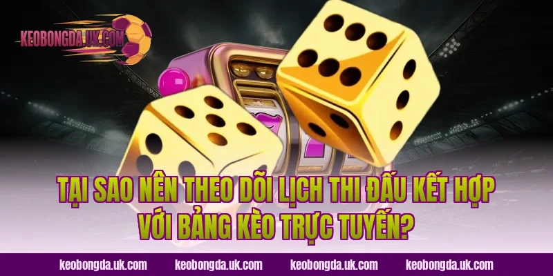 Tại sao nên theo dõi lịch thi đấu kết hợp với bảng kèo trực tuyến?