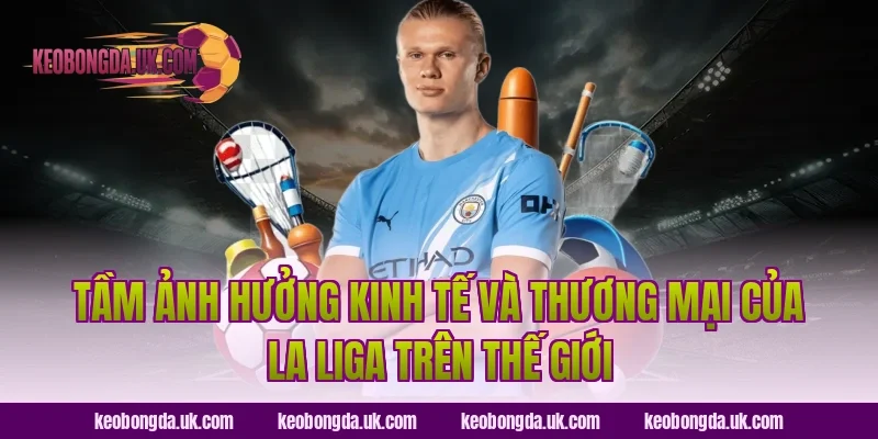 Tầm Ảnh Hưởng Kinh Tế Và Thương Mại Của La Liga Trên Thế Giới