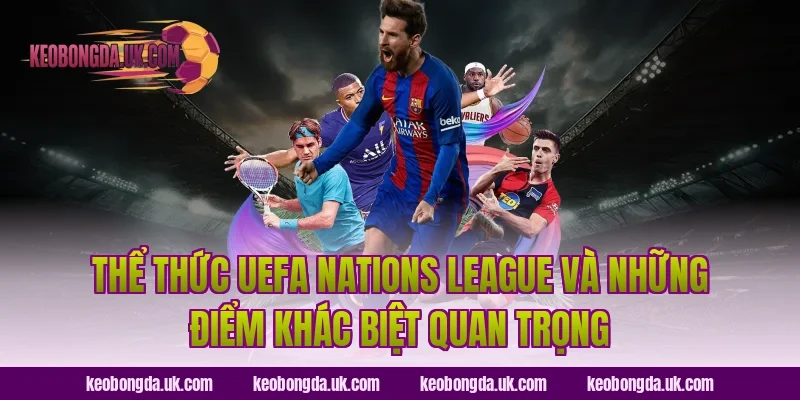 Thể thức UEFA Nations League và những điểm khác biệt quan trọng