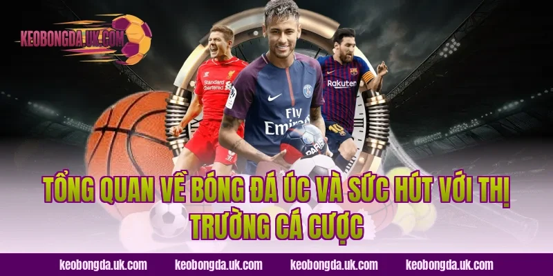 Tổng Quan Về Bóng Đá Úc Và Sức Hút Với Thị Trường Cá Cược