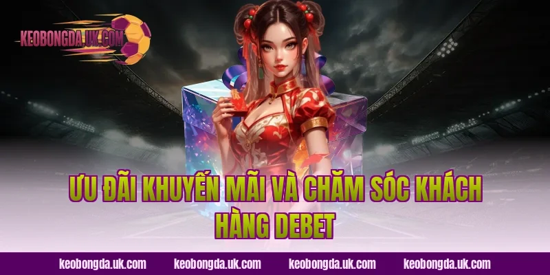 Ưu đãi khuyến mãi và chăm sóc khách hàng Debet