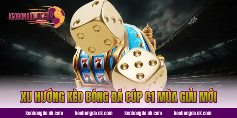 Xu hướng kèo bóng đá Cúp C1 mùa giải mới