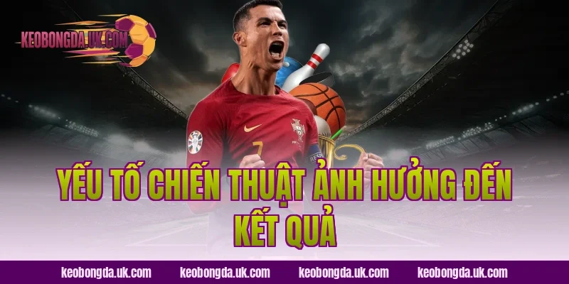 Yếu Tố Chiến Thuật Ảnh Hưởng Đến Kết Quả