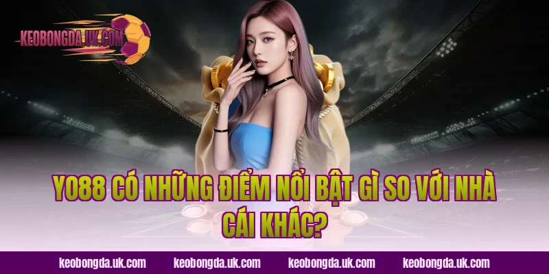 YO88 Có Những Điểm Nổi Bật Gì So Với Nhà Cái Khác?