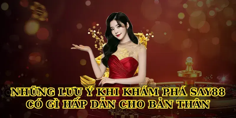 Những lưu ý khi khám phá Say88 có gì hấp dẫn cho bản thân